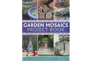 Garden Mosaics Project Book: Stylish Ideas for Decorating Your Outside Space With over 25 Step-By-Step Projects Shown in 400 Photographs