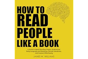 How to Read People like a Book: A Guide to Speed-Reading People, Understand Body Language and Emotions, Decode Intentions, an