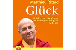 Glück: Leitfaden zur Entwicklung der wichtigsten Fähigkeit im Leben