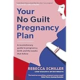 Your No Guilt Pregnancy Plan: A revolutionary guide to pregnancy, birth and the weeks that follow