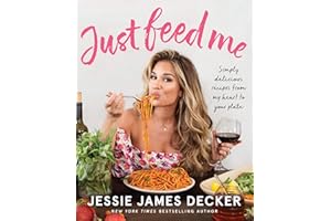 Just Feed Me: Simply Delicious Recipes from My Heart to Your Plate