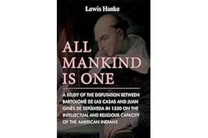 All Mankind Is One: A Study of the Disputation Between Bartolomé De Las Casas and Juan Ginés De Sepúlveda in 1550 on the Intellectual and Religious Capacity of the American Indian