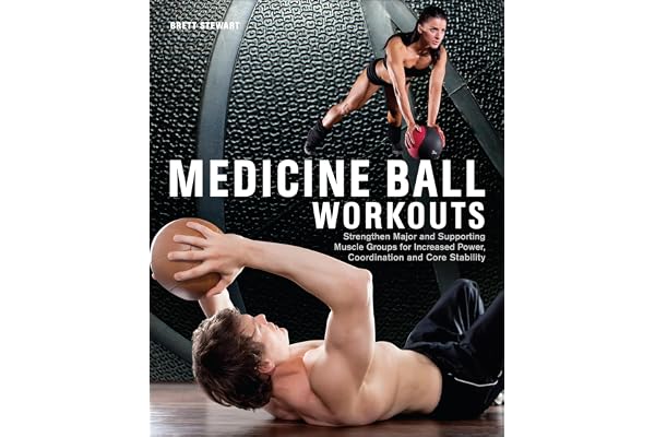 Medicine Ball Workouts: Strengthen Major and Supporting Muscle Groups for Increased Power, Coordination, and Core Stability (English Edition)