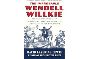 The Improbable Wendell Willkie – The Businessman Who Saved the Republican Party and His Country, and Conceived a New World Order