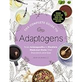 The Complete Guide to Adaptogens: From Ashwagandha to Rhodiola, Medicinal Herbs That Transform and Heal