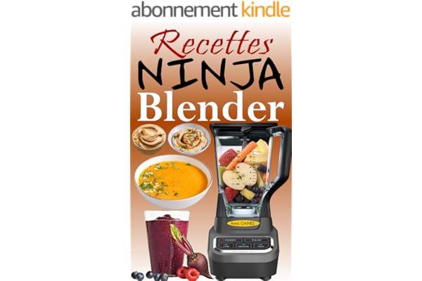 Recettes Ninja Blender: Exploitez tout le potentiel de votre mixeur Ninja avec des recettes rapides et saines pour préparer des soupes, des beurres, des smoothies, des trempettes et bien d’autres