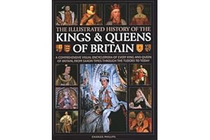 Kings and Queens of Britain, Illustrated History of: A visual encyclopedia of every king and queen of Britain, from Saxon times through the Tudors and Stuarts to today