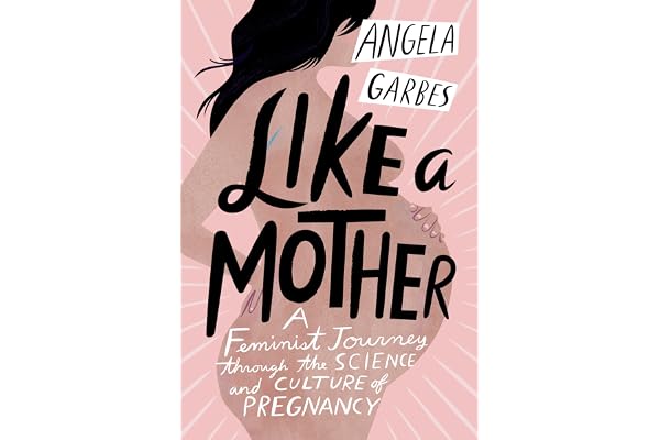 Like a Mother: A Feminist Journey Through the Science and Culture of Pregnancy
