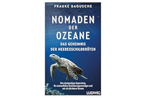 Nomaden der Ozeane – Das Geheimnis der Meeresschildkröten: Ihre einzigartigen Supersinne, ihr erstaunliches Orientierungsvermögen und wie sie die Meere formen