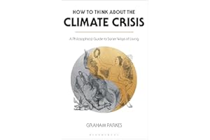 How to Think about the Climate Crisis: A Philosophical Guide to Saner Ways of Living