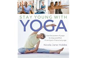 Stay Young With Yoga: Use the power of yoga to stay youthful, fit and pain-free at any age