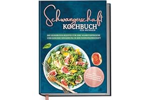 Schwangerschaft Kochbuch für Anfänger: Die leckersten Rezepte für eine nährstoffreiche und gesunde Ernährung in der Schwangerschaft