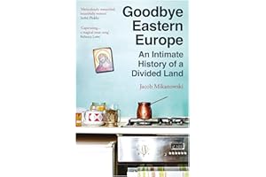 Goodbye Eastern Europe: An Intimate History of a Divided Land