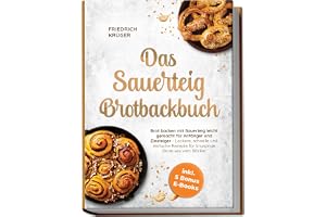 Das Sauerteig Brotbackbuch: Brot backen mit Sauerteig leicht gemacht für Anfänger und Einsteiger - Leckere, schnelle und einfache Rezepte für knusprige Brote wie vom Bäcker - inkl. 5 Bonus E-Books