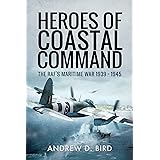 Heroes of Coastal Command: The RAF's Maritime War 1939–1945