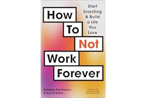 How To Not Work Forever: Start Investing and Build a Life You Love