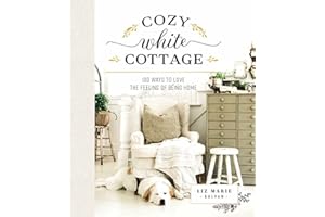 Cozy White Cottage: 100 Ways to Love the Feeling of Being Home