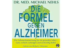 Die Formel gegen Alzheimer: Die Gebrauchsanweisung für ein gesundes Leben - Ganz einfach vorbeugen und rechtzeitig heilen