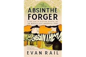 The Absinthe Forger: A True Story of Deception, Betrayal, and the World’s Most Dangerous Spirit