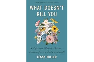 What Doesn't Kill You: A Life With Chronic Illness - Lessons from a Body in Revolt