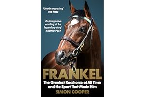 Frankel: The Greatest Racehorse of All Time and the Sport That Made Him