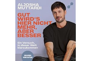 Gut wird's hier nicht mehr, aber besser: Ein Versuch, in dieser Welt klarzukommen