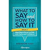 What to Say and How to Say It, Volume II: More Ways to Discuss Your Faith with Clarity and Confidence