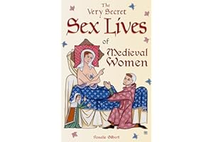 Very Secret Sex Lives of Medieval Women: An Inside Look at Women & Sex in Medieval Times (Human Sexuality, True Stories, Women in History)