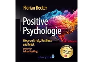 Positive Psychologie: Wege zu Erfolg, Resilienz und Glück