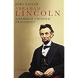 Abraham Lincoln: Amerikas Großer Präsident. Eine Biographie : Nagler, Jörg:  Amazon.de: Bücher