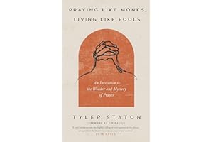 Praying Like Monks, Living Like Fools: An Invitation to the Wonder and Mystery of Prayer