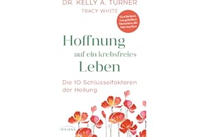 Hoffnung auf ein krebsfreies Leben: Die 10 Schlüsselfaktoren der Heilung - Geschichten von geheilten Menschen, die Mut machen