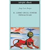 Il libro degli esseri immaginari (Biblioteca Adelphi Vol. 502)