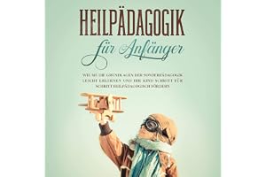 Heilpädagogik für Anfänger: Wie Sie die Grundlagen der Sonderpädagogik leicht erlernen und Ihr Kind Schritt für Schritt heilp
