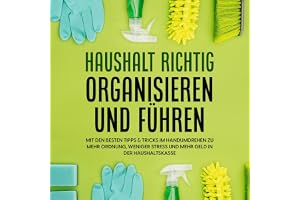 Haushalt richtig organisieren und führen: Mit den besten Tipps & Tricks im Handumdrehen zu mehr Ordnung, weniger Stress und m