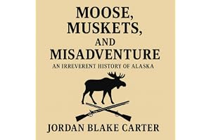 Moose, Muskets, and Misadventure: An Irreverent History of Alaska