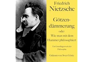Friedrich Nietzsche - Götzendämmerung oder Wie man mit dem Hammer philosophiert: Ein Grundlagenwerk der Philosophie