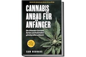 Cannabis Anbau für Anfänger: Die 10 besten Cannabis Sorten und Automatics günstig selber anbauen - Schritt für Schritt vom Samen bis zur Ernte - inkl. Materialliste & Tipps zum Autoflowering