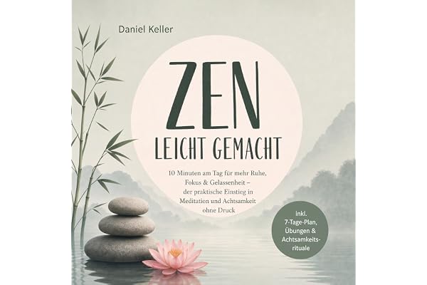 Zen leicht gemacht: 10 Minuten am Tag für mehr Ruhe, Fokus & Gelassenheit – der praktische Einstieg in Meditation und Achtsam