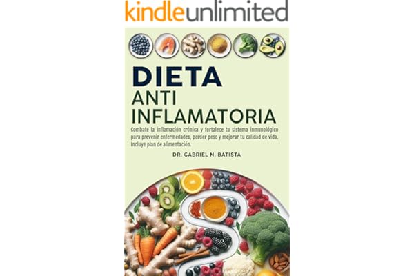 Dieta Antiinflamatoria: Combate la inflamación crónica y fortalece tu sistema inmunológico para prevenir enfermedades, perder peso y mejorar tu calidad de vida. Incluye plan de alimentación