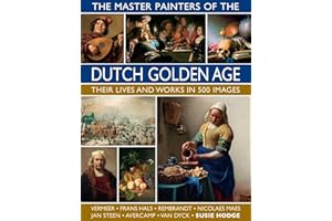 The Master Painters of the Dutch Golden Age: Their lives and works in 500 images (Great Artists)