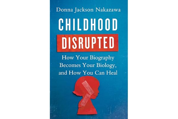 Childhood Disrupted: How Your Biography Becomes Your Biology, and How You Can Heal-