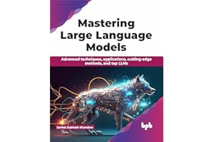 Mastering Large Language Models: Advanced techniques, applications, cutting-edge methods, and top LLMs (English Edition)