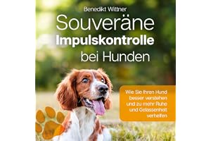 Souveräne Impulskontrolle bei Hunden: Wie Sie Ihren Hund besser verstehen und zu mehr Ruhe und Gelassenheit verhelfen