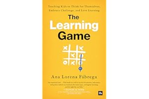The Learning Game: Teaching Kids to Think for Themselves, Embrace Challenge, and Love Learning