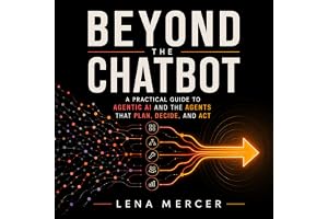 Beyond the Chatbot: A Practical Guide to Agentic AI and the Agents That Plan, Decide, and Act