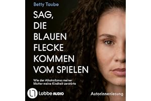 Sag, die blauen Flecke kommen vom Spielen: Wie der Alkoholismus meiner Mutter meine Kindheit zerstörte von Betty Taube
