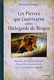 Les Pierres qui guérissent selon Hildegarde de Bingen : Manuel de lapidothérapie, nouvelles découvertes sur d'anciennes…