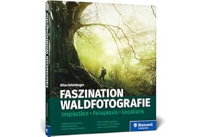 Faszination Waldfotografie: Ausrüstung, Fotopraxis, Locations. Bäume und Wälder in ausdrucksstarken Bildern festhalten