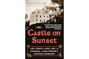 The Castle on Sunset: Life, Death, Love, Art, and Scandal at Hollywood's Chateau Marmont